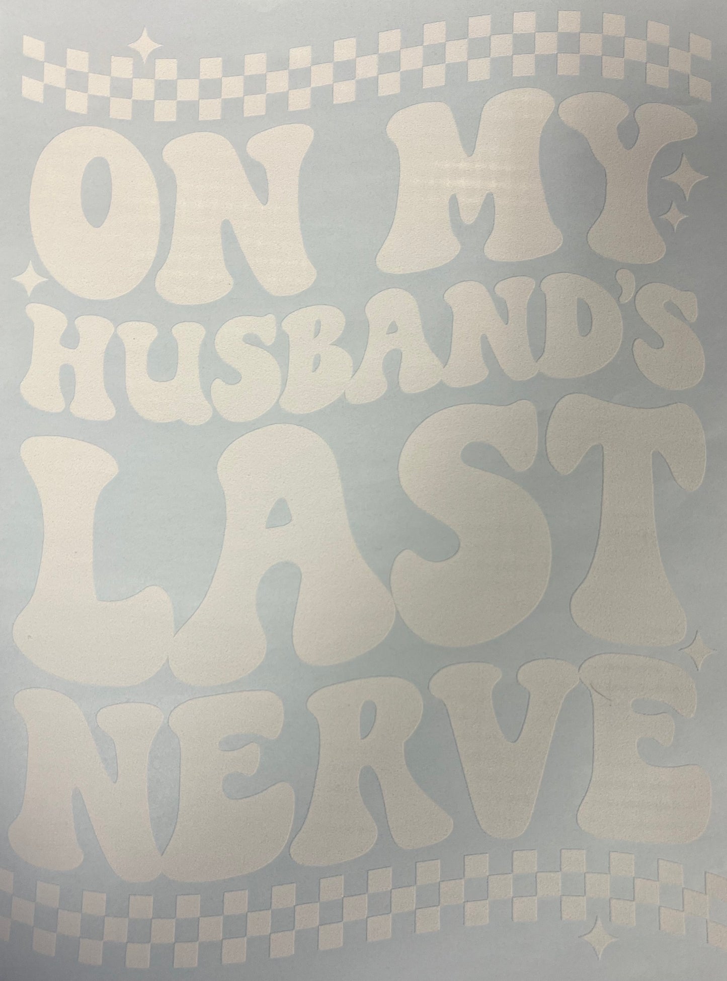 On my husband's last nerve